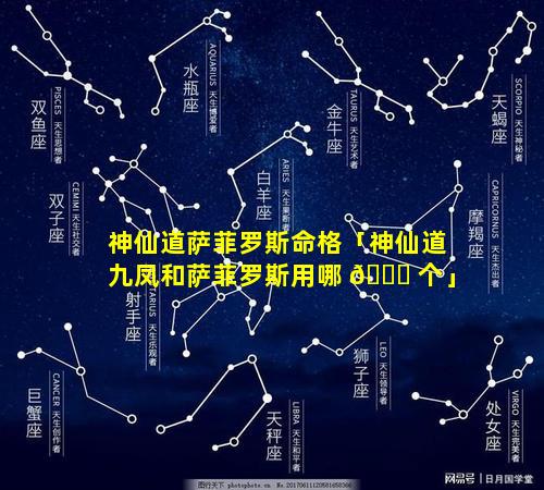 神仙道萨菲罗斯命格「神仙道九凤和萨菲罗斯用哪 🐈 个」